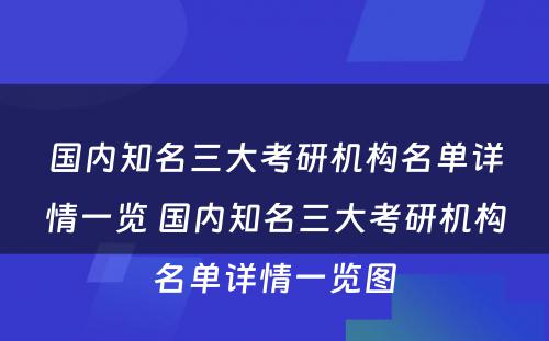 国内知名三大考研机构名单详情一览 国内知名三大考研机构名单详情一览图