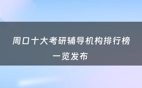 周口十大考研辅导机构排行榜一览发布 