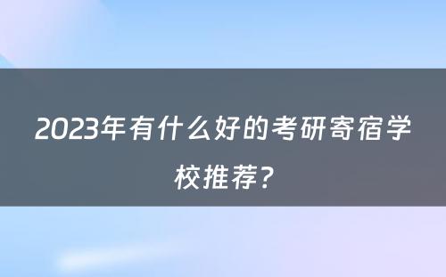 2023年有什么好的考研寄宿学校推荐？