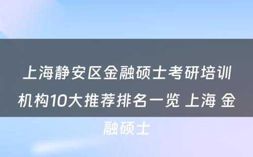 上海静安区金融硕士考研培训机构10大推荐排名一览 上海 金融硕士