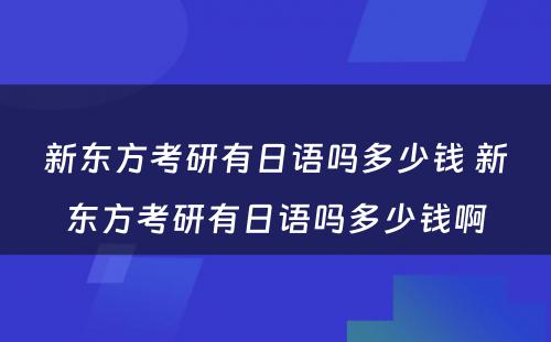 新东方考研有日语吗多少钱 新东方考研有日语吗多少钱啊