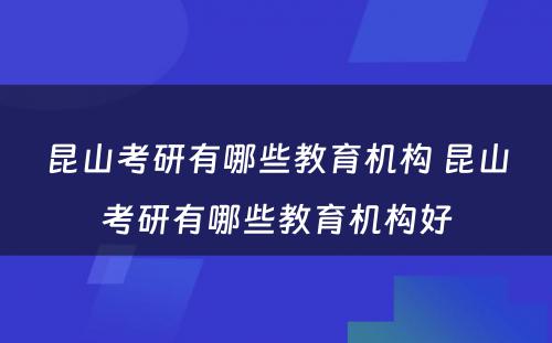 昆山考研有哪些教育机构 昆山考研有哪些教育机构好