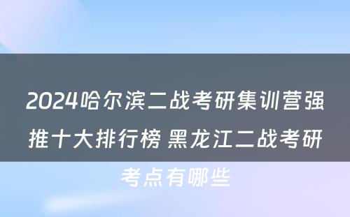 2024哈尔滨二战考研集训营强推十大排行榜 黑龙江二战考研考点有哪些