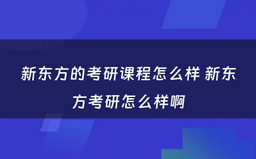 新东方的考研课程怎么样 新东方考研怎么样啊