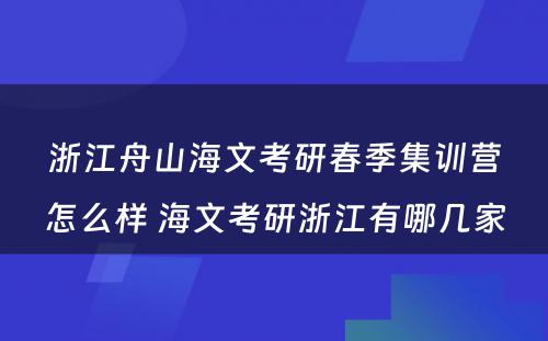 浙江舟山海文考研春季集训营怎么样 海文考研浙江有哪几家