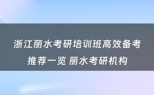 浙江丽水考研培训班高效备考推荐一览 丽水考研机构