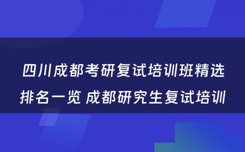 四川成都考研复试培训班精选排名一览 成都研究生复试培训