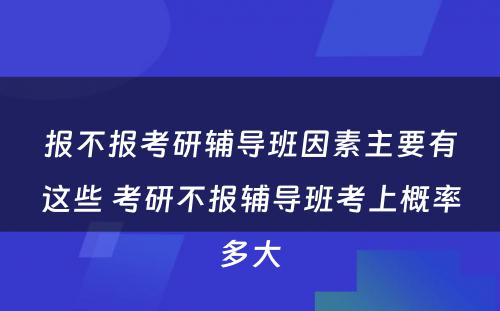 报不报考研辅导班因素主要有这些 考研不报辅导班考上概率多大