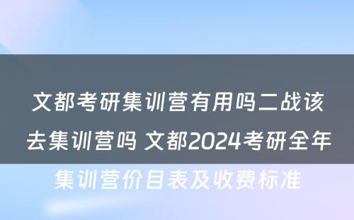 文都考研集训营有用吗二战该去集训营吗 文都2024考研全年集训营价目表及收费标准