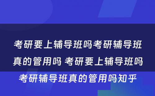 考研要上辅导班吗考研辅导班真的管用吗 考研要上辅导班吗考研辅导班真的管用吗知乎