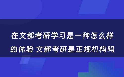 在文都考研学习是一种怎么样的体验 文都考研是正规机构吗