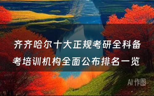 齐齐哈尔十大正规考研全科备考培训机构全面公布排名一览 