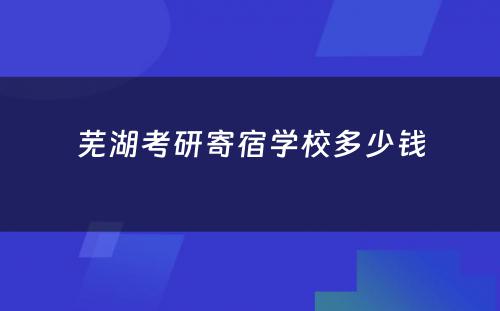 芜湖考研寄宿学校多少钱