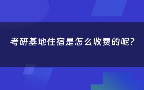 考研基地住宿是怎么收费的呢？