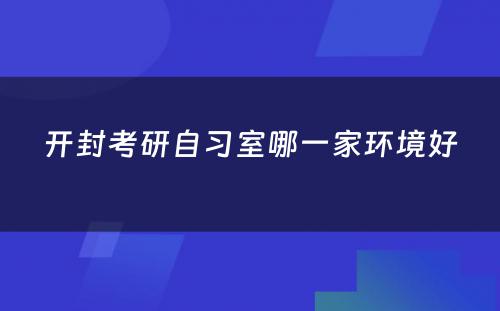 开封考研自习室哪一家环境好