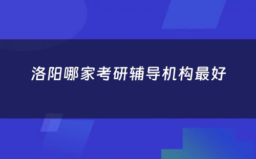 洛阳哪家考研辅导机构最好