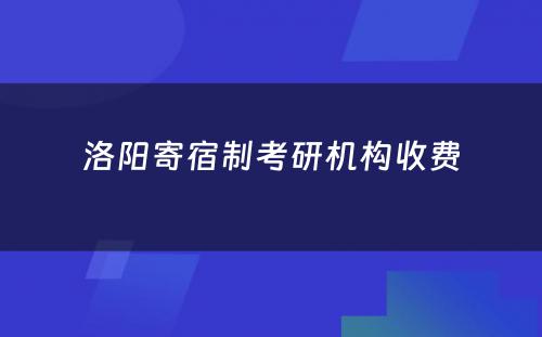 洛阳寄宿制考研机构收费