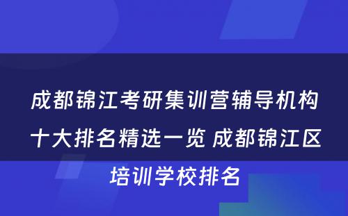 成都锦江考研集训营辅导机构十大排名精选一览 成都锦江区培训学校排名