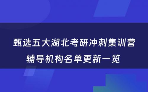 甄选五大湖北考研冲刺集训营辅导机构名单更新一览 