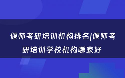 偃师考研培训机构排名|偃师考研培训学校机构哪家好 