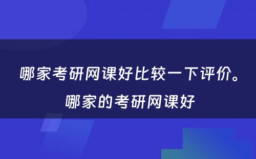 哪家考研网课好比较一下评价。 哪家的考研网课好