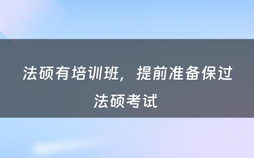 法硕有培训班，提前准备保过法硕考试 