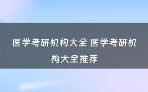 医学考研机构大全 医学考研机构大全推荐