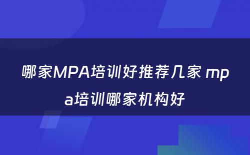 哪家MPA培训好推荐几家 mpa培训哪家机构好