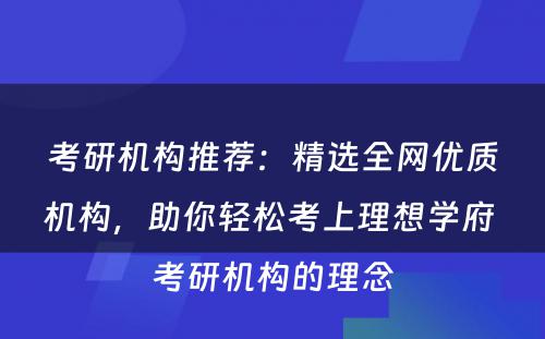 考研机构推荐：精选全网优质机构，助你轻松考上理想学府 考研机构的理念