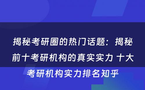 揭秘考研圈的热门话题：揭秘前十考研机构的真实实力 十大考研机构实力排名知乎