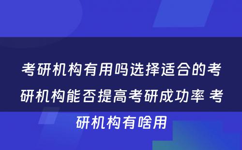 考研机构有用吗选择适合的考研机构能否提高考研成功率 考研机构有啥用