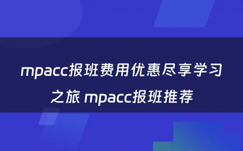 mpacc报班费用优惠尽享学习之旅 mpacc报班推荐