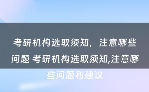 考研机构选取须知，注意哪些问题 考研机构选取须知,注意哪些问题和建议