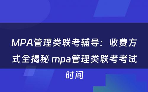 MPA管理类联考辅导：收费方式全揭秘 mpa管理类联考考试时间