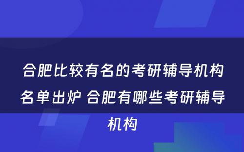 合肥比较有名的考研辅导机构名单出炉 合肥有哪些考研辅导机构