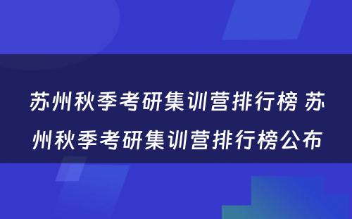 苏州秋季考研集训营排行榜 苏州秋季考研集训营排行榜公布