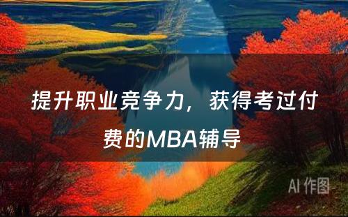 提升职业竞争力，获得考过付费的MBA辅导 