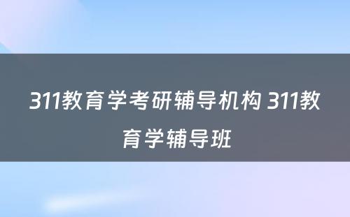 311教育学考研辅导机构 311教育学辅导班