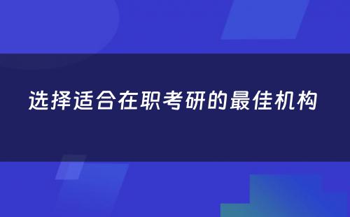 选择适合在职考研的最佳机构 