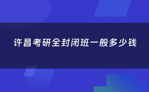 许昌考研全封闭班一般多少钱