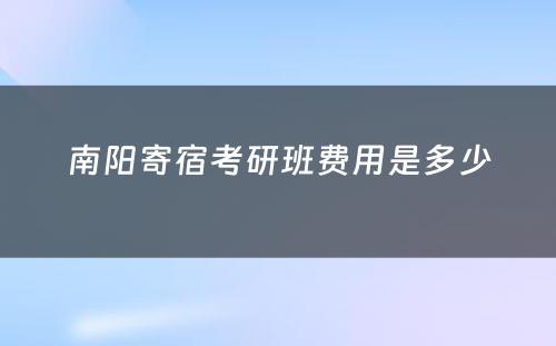 南阳寄宿考研班费用是多少