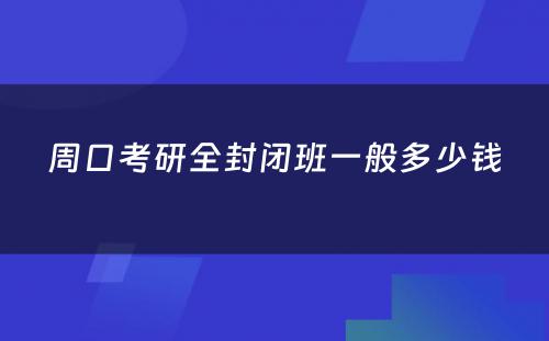 周口考研全封闭班一般多少钱