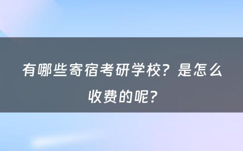 有哪些寄宿考研学校？是怎么收费的呢？