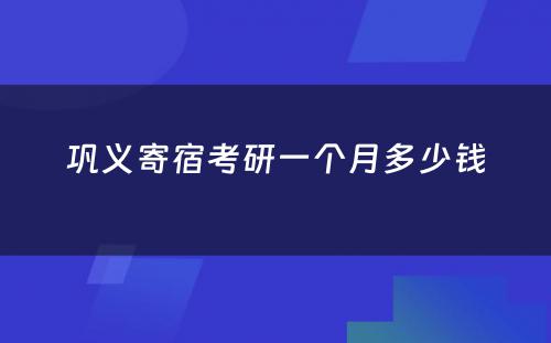 巩义寄宿考研一个月多少钱