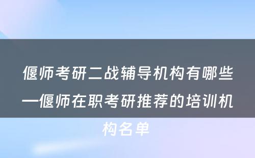 偃师考研二战辅导机构有哪些—偃师在职考研推荐的培训机构名单 