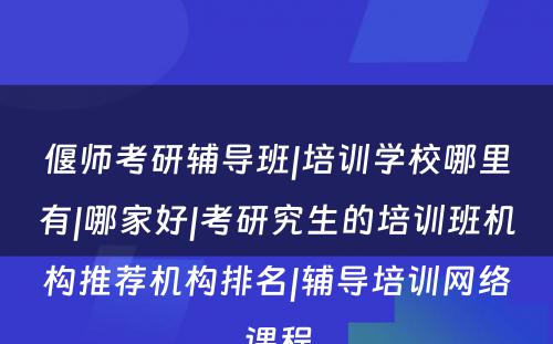 偃师考研辅导班|培训学校哪里有|哪家好|考研究生的培训班机构推荐机构排名|辅导培训网络课程