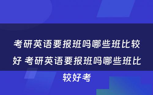 考研英语要报班吗哪些班比较好 考研英语要报班吗哪些班比较好考