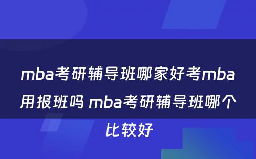 mba考研辅导班哪家好考mba用报班吗 mba考研辅导班哪个比较好