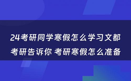 24考研同学寒假怎么学习文都考研告诉你 考研寒假怎么准备