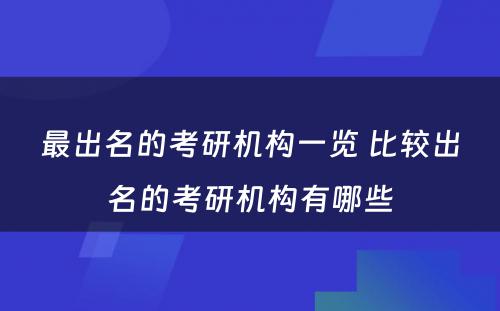 最出名的考研机构一览 比较出名的考研机构有哪些